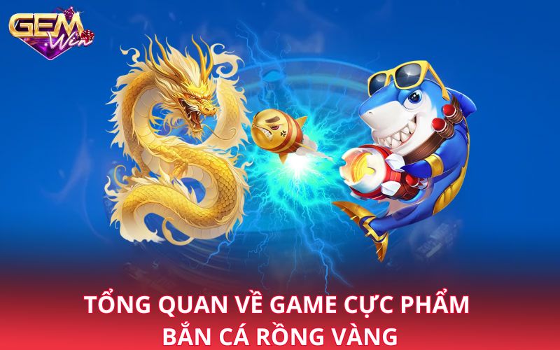 Tổng quan về game cực phẩm bắn cá rồng vàng