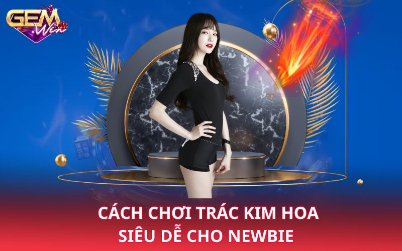 Cách chơi trác kim hoa siêu dễ cho newbie 