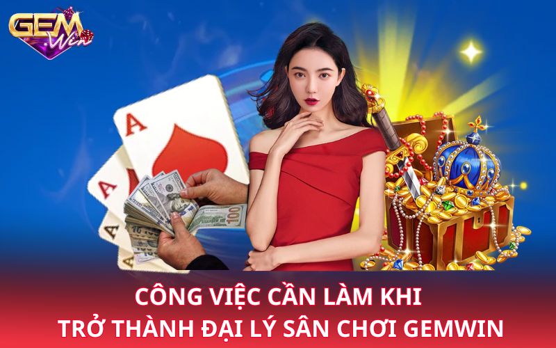 Công việc cần làm khi trở thành đại lý sân chơi Gemwin